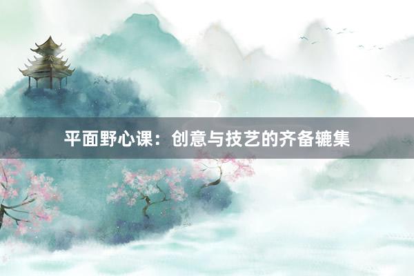平面野心课:创意与技艺的齐备辘集