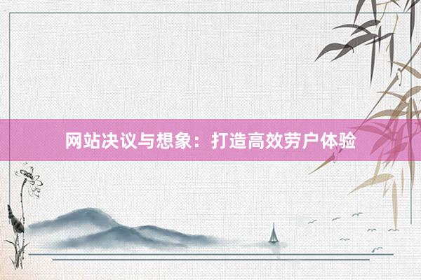 网站决议与想象：打造高效劳户体验
