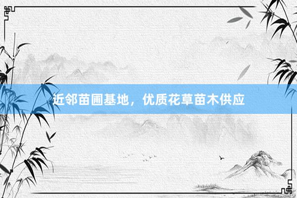 近邻苗圃基地，优质花草苗木供应