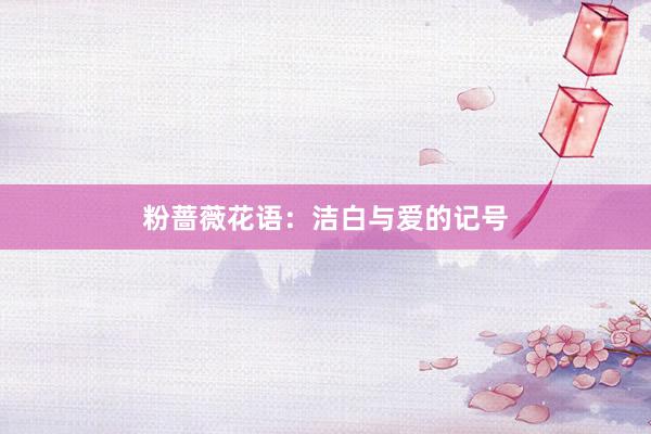 粉蔷薇花语：洁白与爱的记号